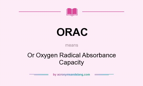 What does ORAC mean? It stands for Or Oxygen Radical Absorbance Capacity