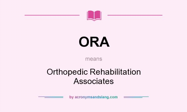 What does ORA mean? It stands for Orthopedic Rehabilitation Associates