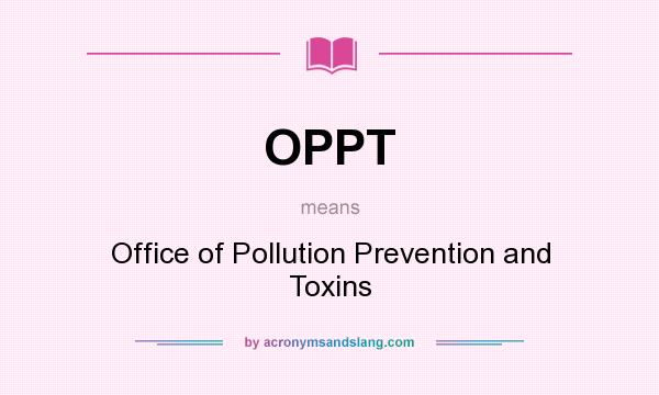 What does OPPT mean? It stands for Office of Pollution Prevention and Toxins