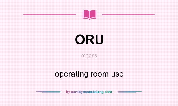 What does ORU mean? It stands for operating room use