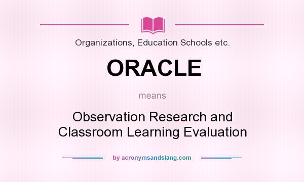 What does ORACLE mean? It stands for Observation Research and Classroom Learning Evaluation