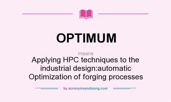 What does OPTIMUM mean? It stands for Applying HPC techniques to the industrial design:automatic Optimization of forging processes