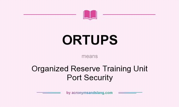 What does ORTUPS mean? It stands for Organized Reserve Training Unit Port Security