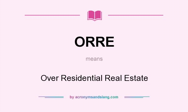 What does ORRE mean? It stands for Over Residential Real Estate
