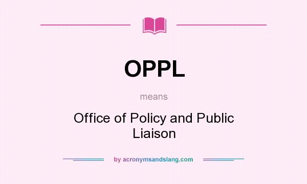 What does OPPL mean? It stands for Office of Policy and Public Liaison