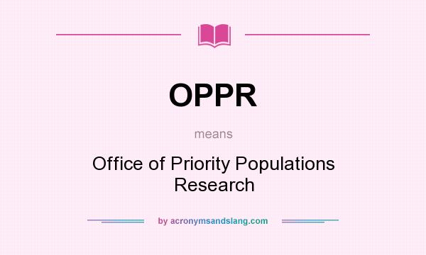 What does OPPR mean? It stands for Office of Priority Populations Research