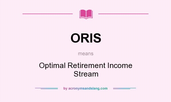 What does ORIS mean? It stands for Optimal Retirement Income Stream