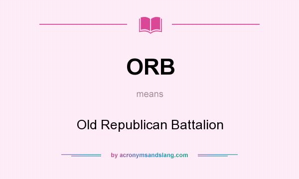 What does ORB mean? It stands for Old Republican Battalion