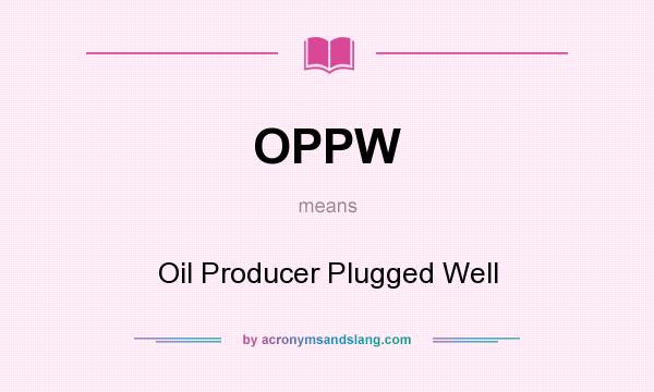 What does OPPW mean? It stands for Oil Producer Plugged Well
