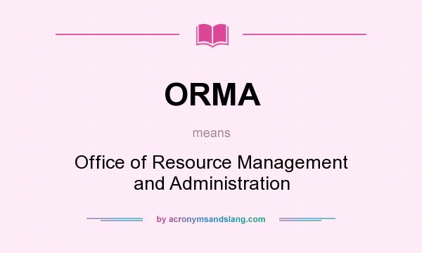 What does ORMA mean? It stands for Office of Resource Management and Administration