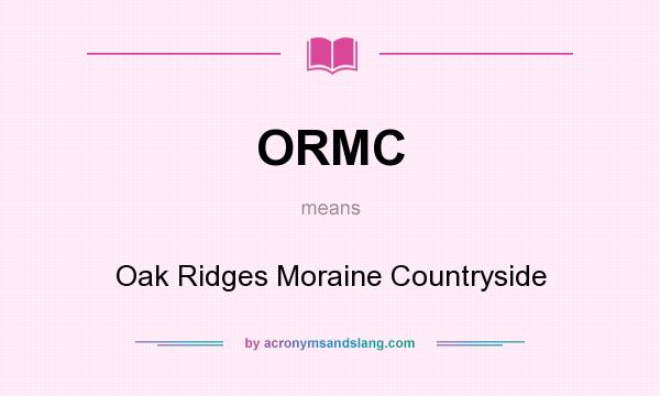 What does ORMC mean? It stands for Oak Ridges Moraine Countryside