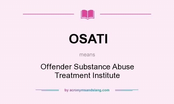 What does OSATI mean? It stands for Offender Substance Abuse Treatment Institute