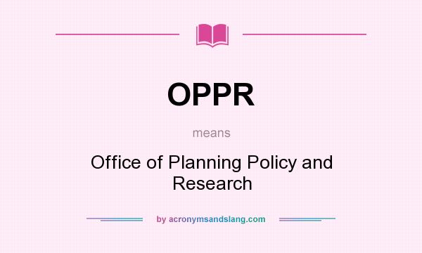 What does OPPR mean? It stands for Office of Planning Policy and Research