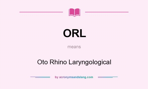 What does ORL mean? It stands for Oto Rhino Laryngological