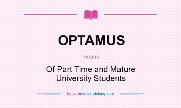 What does OPTAMUS mean? It stands for Of Part Time and Mature University Students