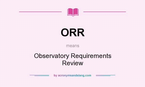 What does ORR mean? It stands for Observatory Requirements Review