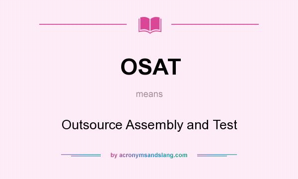 What does OSAT mean? It stands for Outsource Assembly and Test
