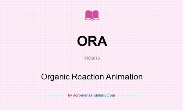 What does ORA mean? It stands for Organic Reaction Animation