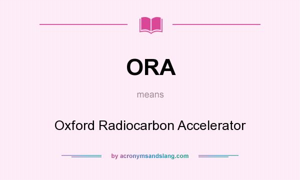 What does ORA mean? It stands for Oxford Radiocarbon Accelerator