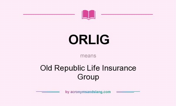 What does ORLIG mean? It stands for Old Republic Life Insurance Group