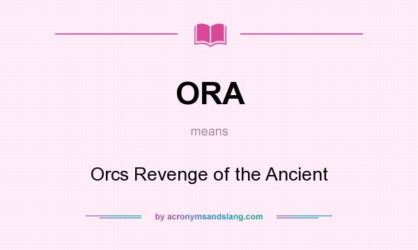 What does ORA mean? It stands for Orcs Revenge of the Ancient