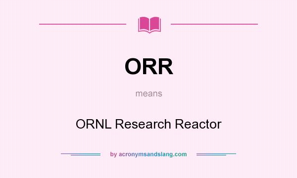 What does ORR mean? It stands for ORNL Research Reactor