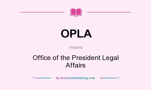 What does OPLA mean? It stands for Office of the President Legal Affairs