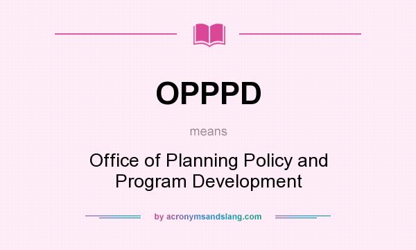 What does OPPPD mean? It stands for Office of Planning Policy and Program Development