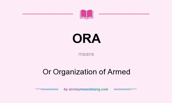 What does ORA mean? It stands for Or Organization of Armed