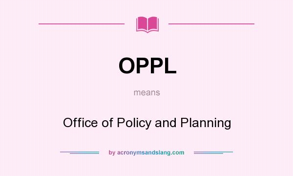 What does OPPL mean? It stands for Office of Policy and Planning