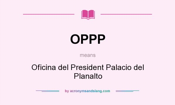 What does OPPP mean? It stands for Oficina del President Palacio del Planalto