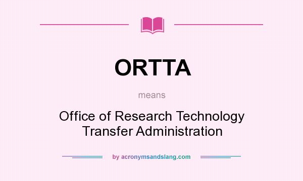 What does ORTTA mean? It stands for Office of Research Technology Transfer Administration