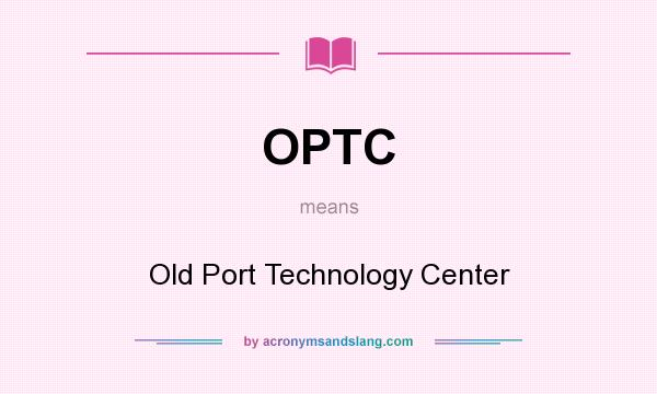 What does OPTC mean? It stands for Old Port Technology Center