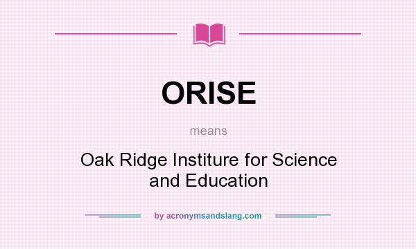What does ORISE mean? It stands for Oak Ridge Institure for Science and Education