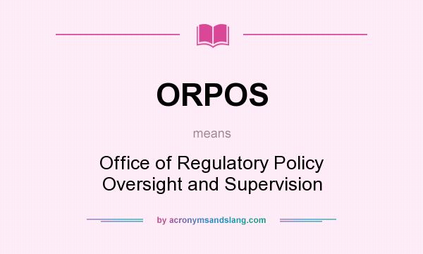 What does ORPOS mean? It stands for Office of Regulatory Policy Oversight and Supervision