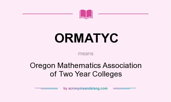 What does ORMATYC mean? It stands for Oregon Mathematics Association of Two Year Colleges