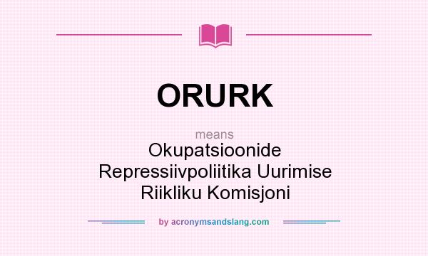 What does ORURK mean? It stands for Okupatsioonide Repressiivpoliitika Uurimise Riikliku Komisjoni