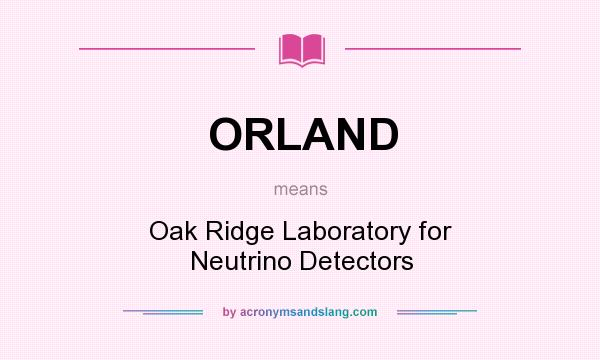 What does ORLAND mean? It stands for Oak Ridge Laboratory for Neutrino Detectors