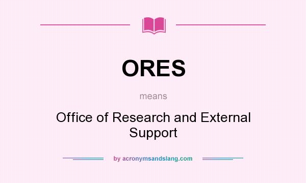 What does ORES mean? It stands for Office of Research and External Support