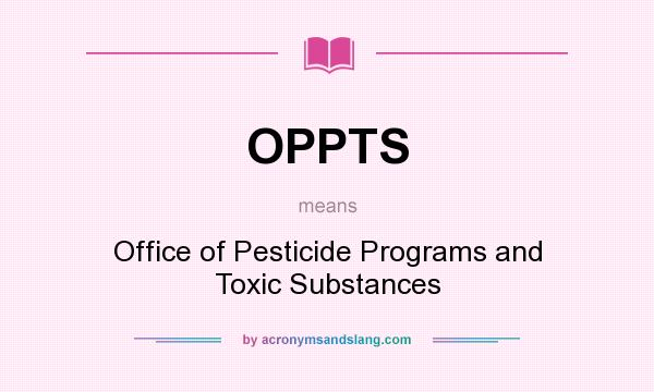 What does OPPTS mean? It stands for Office of Pesticide Programs and Toxic Substances