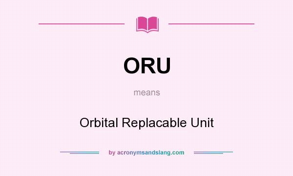 What does ORU mean? It stands for Orbital Replacable Unit