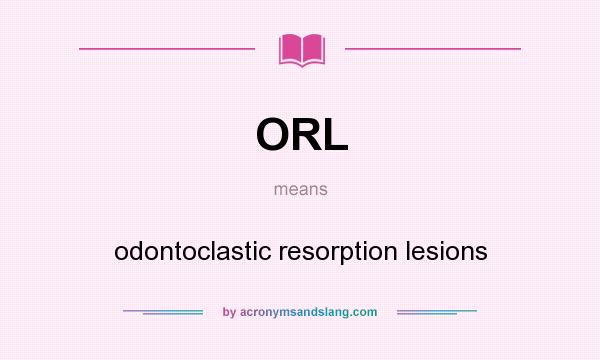 What does ORL mean? It stands for odontoclastic resorption lesions