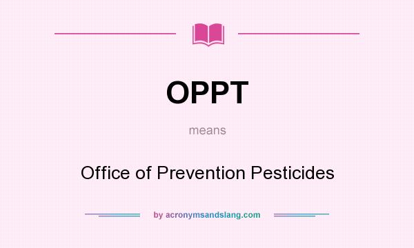 What does OPPT mean? It stands for Office of Prevention Pesticides
