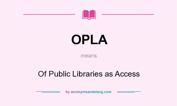 What does OPLA mean? It stands for Of Public Libraries as Access