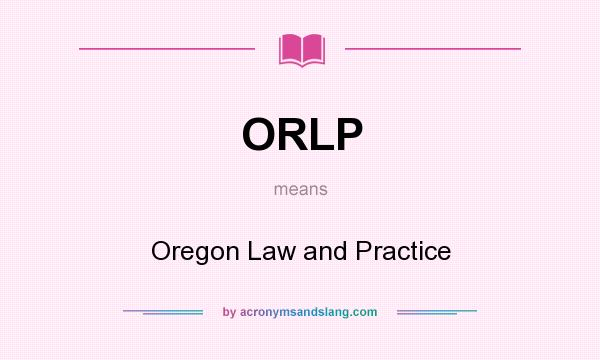 What does ORLP mean? It stands for Oregon Law and Practice