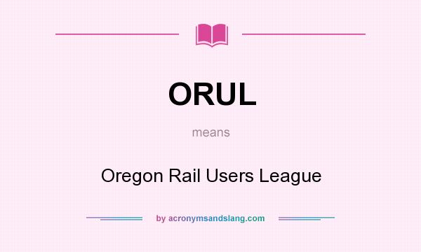 What does ORUL mean? It stands for Oregon Rail Users League