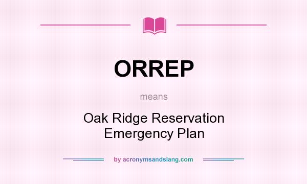 What does ORREP mean? It stands for Oak Ridge Reservation Emergency Plan