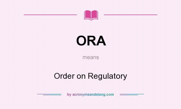 What does ORA mean? It stands for Order on Regulatory