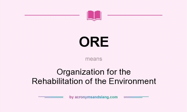 What does ORE mean? It stands for Organization for the Rehabilitation of the Environment