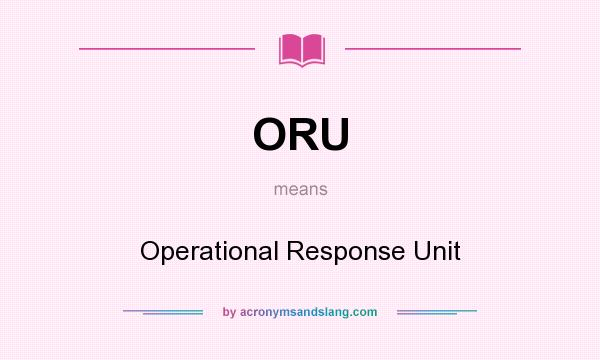 What does ORU mean? It stands for Operational Response Unit